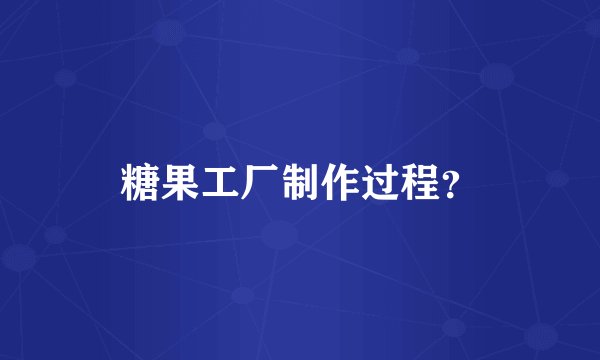糖果工厂制作过程？
