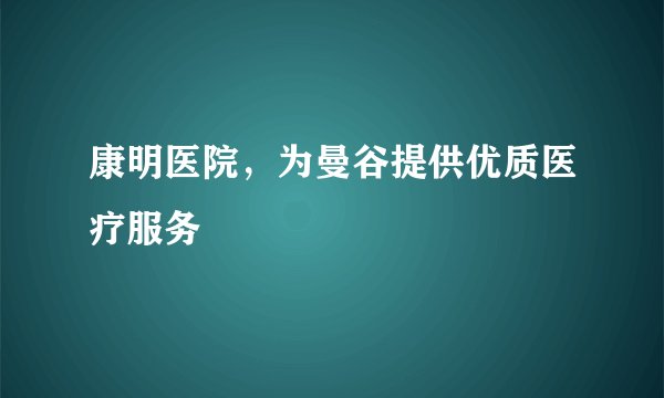 康明医院，为曼谷提供优质医疗服务
