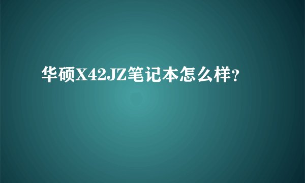 华硕X42JZ笔记本怎么样？