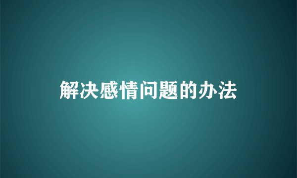 解决感情问题的办法