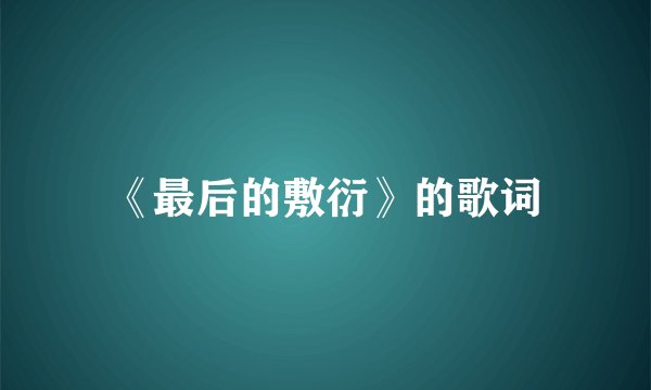 《最后的敷衍》的歌词