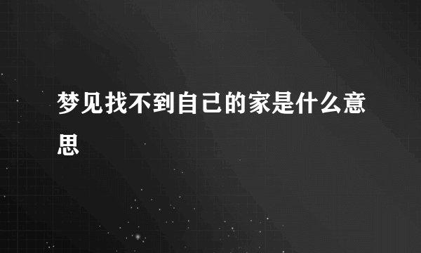 梦见找不到自己的家是什么意思