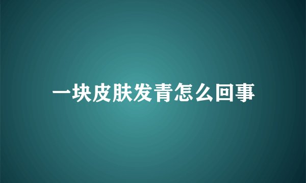 一块皮肤发青怎么回事