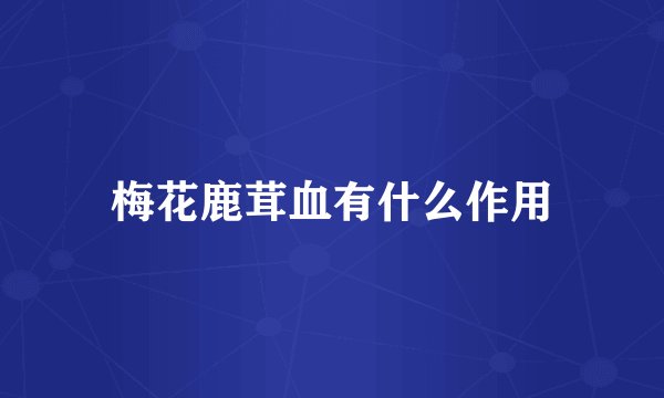 梅花鹿茸血有什么作用