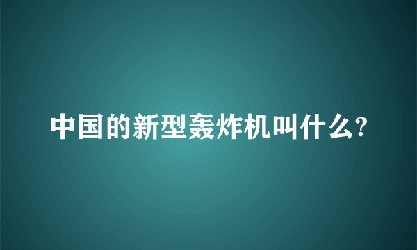 中国的新型轰炸机叫什么?