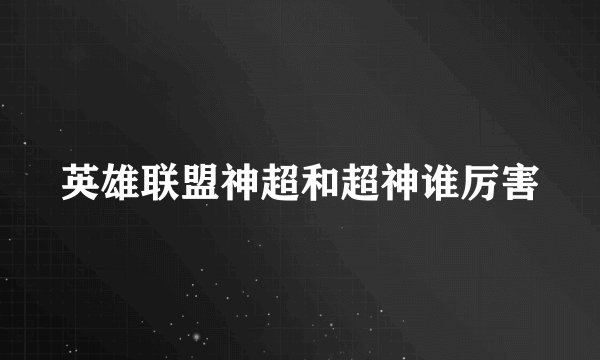 英雄联盟神超和超神谁厉害