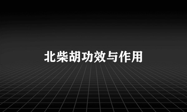 北柴胡功效与作用