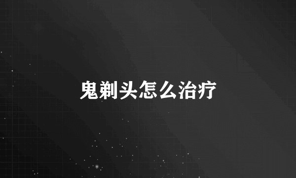 鬼剃头怎么治疗