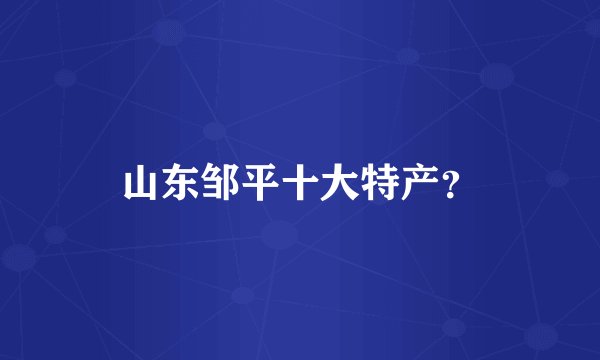 山东邹平十大特产？