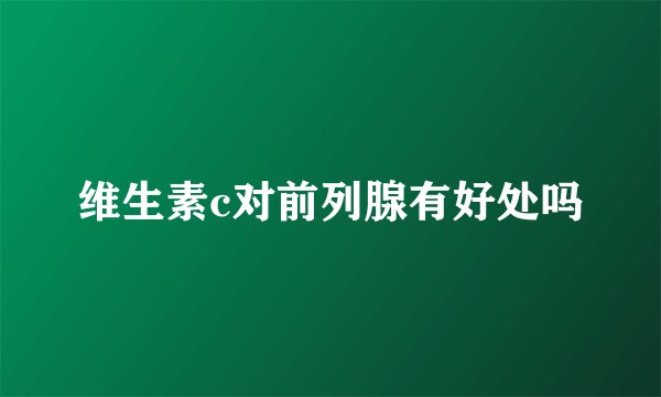 维生素c对前列腺有好处吗