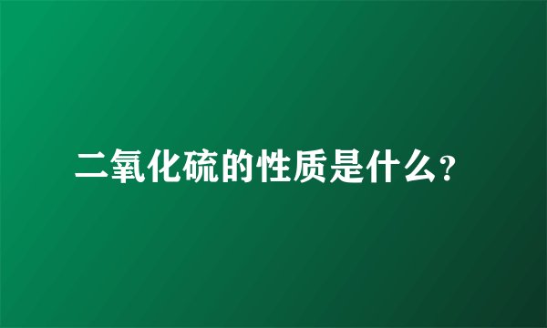 二氧化硫的性质是什么？