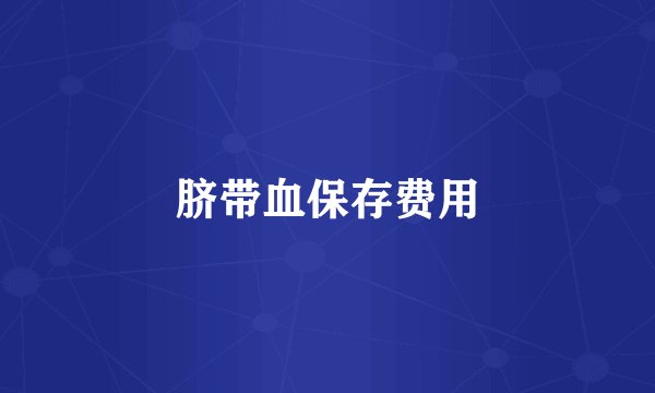 脐带血保存费用