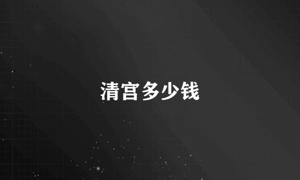 清宫多少钱