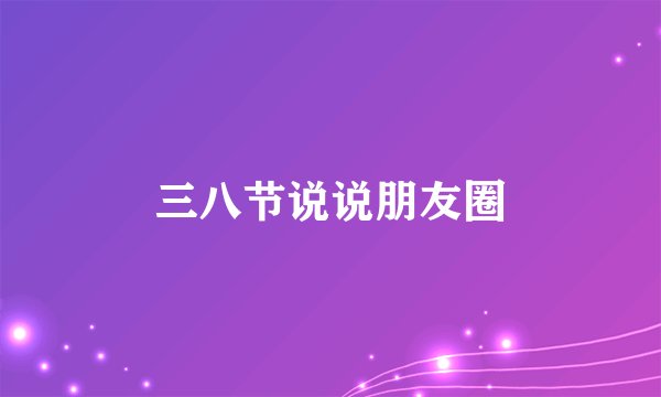 三八节说说朋友圈