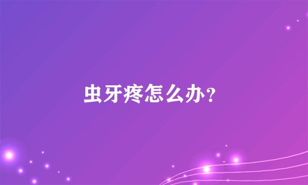 虫牙疼怎么办？