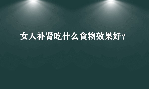 女人补肾吃什么食物效果好？