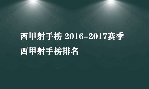 西甲射手榜 2016-2017赛季西甲射手榜排名