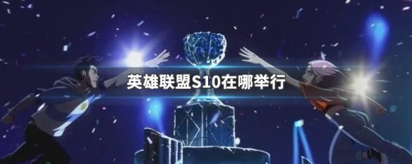 英雄联盟S10在哪举行