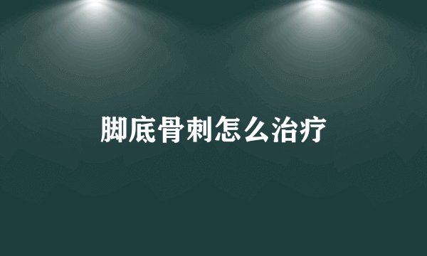 脚底骨刺怎么治疗