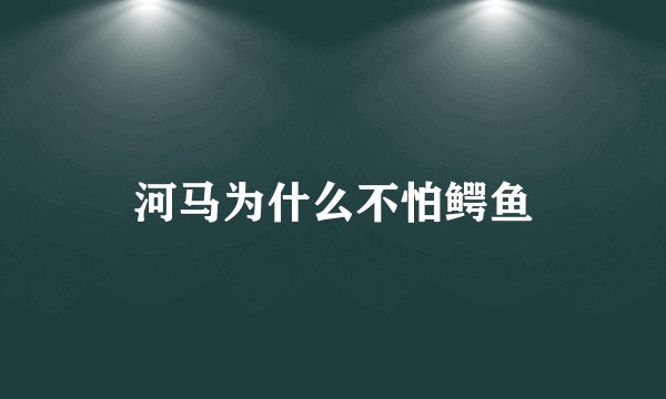 河马为什么不怕鳄鱼
