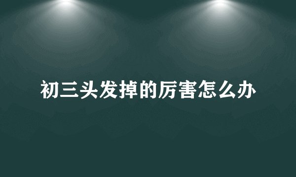 初三头发掉的厉害怎么办