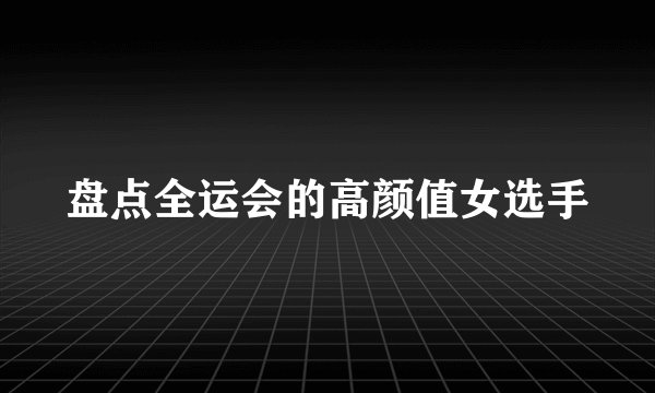 盘点全运会的高颜值女选手