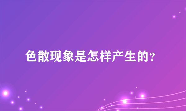 色散现象是怎样产生的?