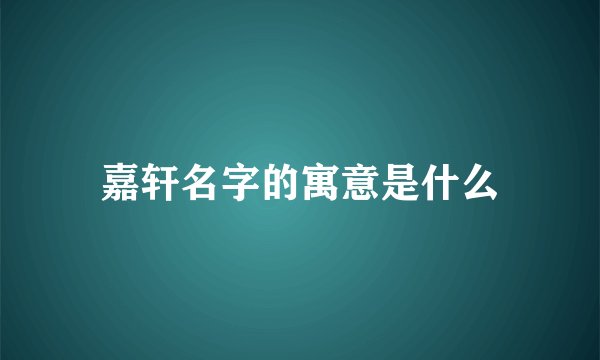 嘉轩名字的寓意是什么