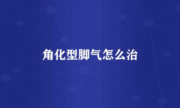 角化型脚气怎么治