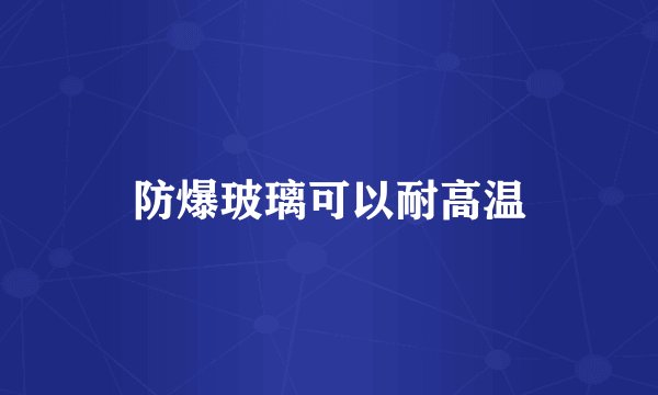 防爆玻璃可以耐高温