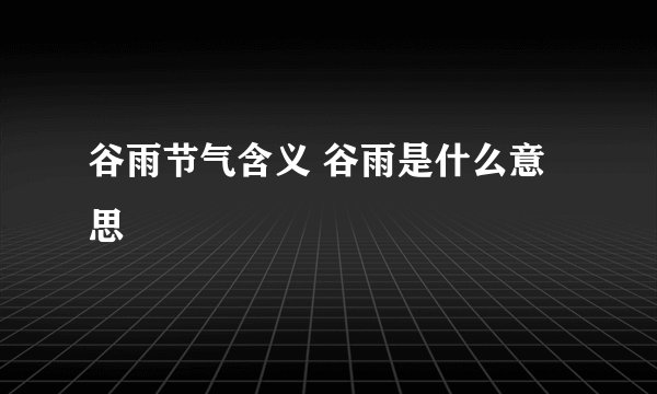 谷雨节气含义 谷雨是什么意思