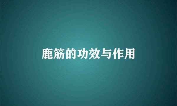 鹿筋的功效与作用