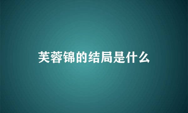 芙蓉锦的结局是什么