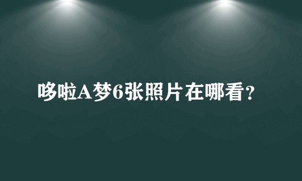 哆啦A梦6张照片在哪看？