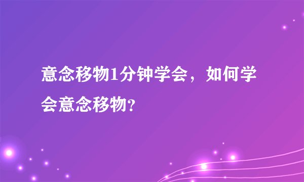 意念移物1分钟学会，如何学会意念移物？