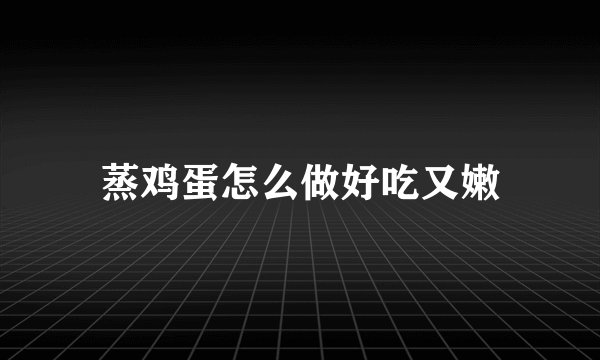 蒸鸡蛋怎么做好吃又嫩