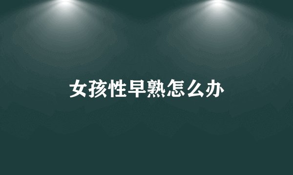 女孩性早熟怎么办