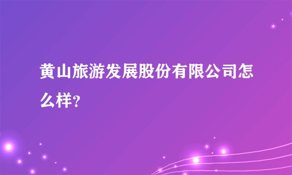 黄山旅游发展股份有限公司怎么样？