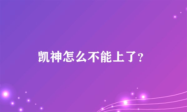 凯神怎么不能上了?