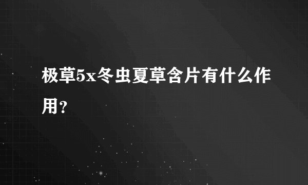 极草5x冬虫夏草含片有什么作用？