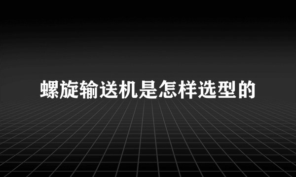 螺旋输送机是怎样选型的