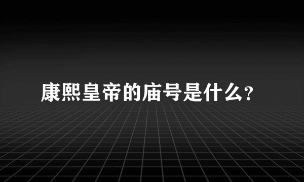 康熙皇帝的庙号是什么？