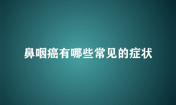 鼻咽癌有哪些常见的症状