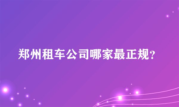 郑州租车公司哪家最正规？
