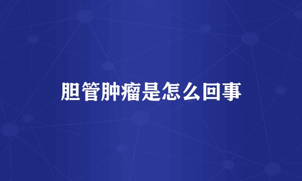 胆管肿瘤是怎么回事