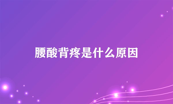 腰酸背疼是什么原因