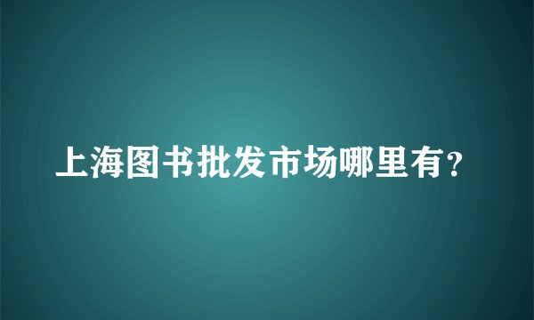 上海图书批发市场哪里有？