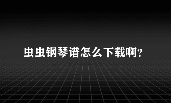 虫虫钢琴谱怎么下载啊？