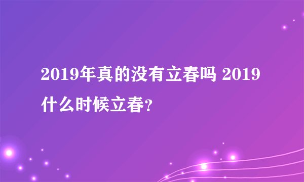 2019年真的没有立春吗 2019什么时候立春？