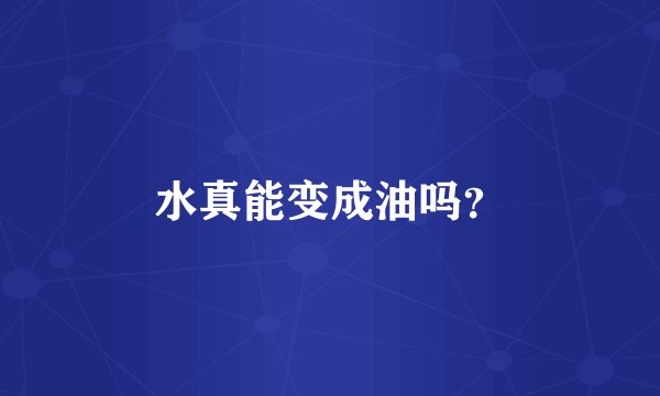 水真能变成油吗？